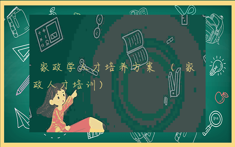 家政学人才培养方案 (家政人才培训)